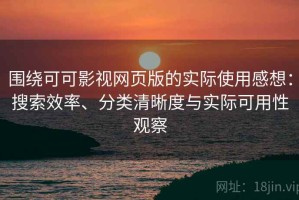 围绕可可影视网页版的实际使用感想：搜索效率、分类清晰度与实际可用性观察