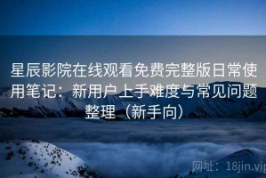 星辰影院在线观看免费完整版日常使用笔记：新用户上手难度与常见问题整理（新手向）