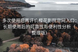 多次使用后再评价樱花影院官网入口：长期使用后的可靠性与便利性分析（整理版）