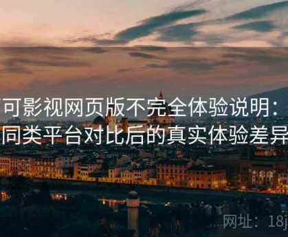 可可影视网页版不完全体验说明：与同类平台对比后的真实体验差异