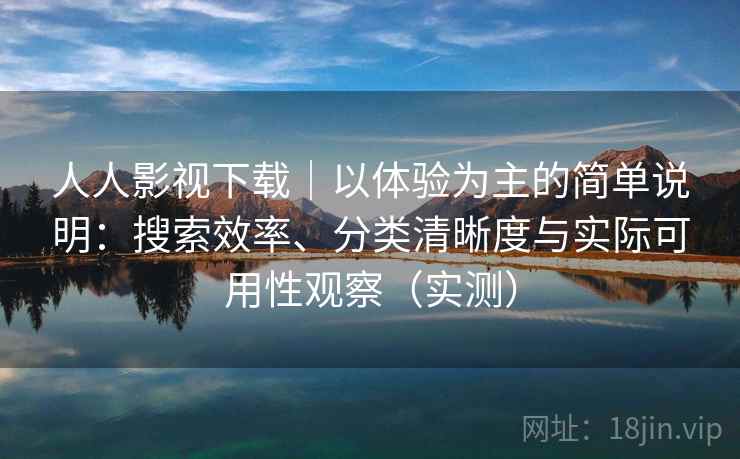人人影视下载|以体验为主的简单说明:搜索效率、分类清晰度与实际可用性观察(实测) 人人影视下载|以体验为主的简单说明:搜索效率、分类清晰度与实际可用性观察(实测)