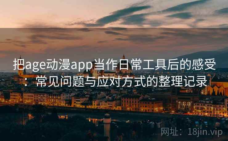 把age动漫app当作日常工具后的感受:常见问题与应对方式的整理记录 把age动漫app当作日常工具后的感受:常见问题与应对方式的整理记录
