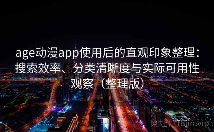 age动漫app使用后的直观印象整理:搜索效率、分类清晰度与实际可用性观察(整理版) age动漫app使用后的直观印象整理:搜索效率、分类清晰度与实际可用性观察(整理版)