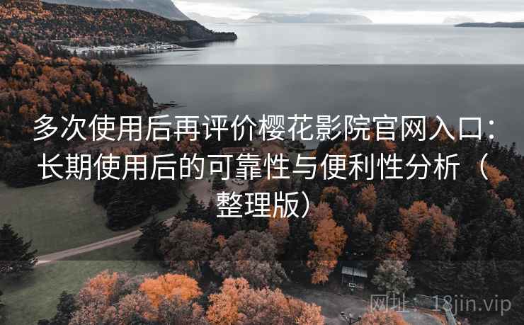 多次使用后再评价樱花影院官网入口:长期使用后的可靠性与便利性分析(整理版) 多次使用后再评价樱花影院官网入口:长期使用后的可靠性与便利性分析(整理版)