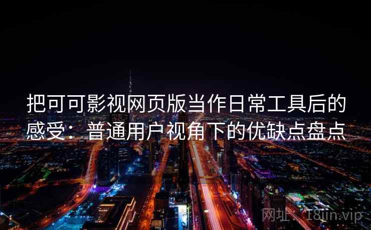 把可可影视网页版当作日常工具后的感受:普通用户视角下的优缺点盘点 把可可影视网页版当作日常工具后的感受:普通用户视角下的优缺点盘点