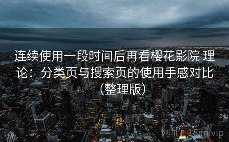连续使用一段时间后再看樱花影院 理论：分类页与搜索页的使用手感对比（整理版）