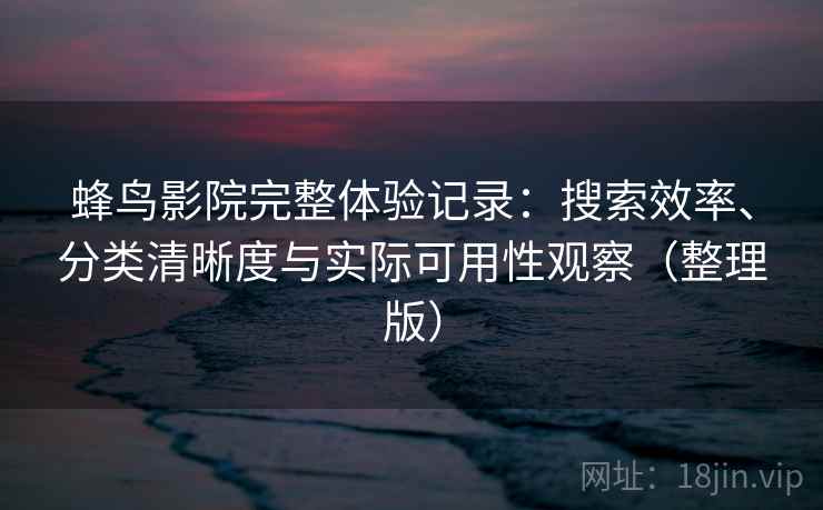 蜂鸟影院完整体验记录：搜索效率、分类清晰度与实际可用性观察（整理版）