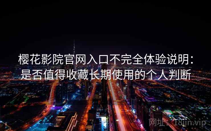樱花影院官网入口不完全体验说明：是否值得收藏长期使用的个人判断