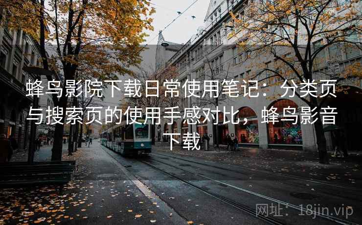 蜂鸟影院下载日常使用笔记：分类页与搜索页的使用手感对比，蜂鸟影音下载