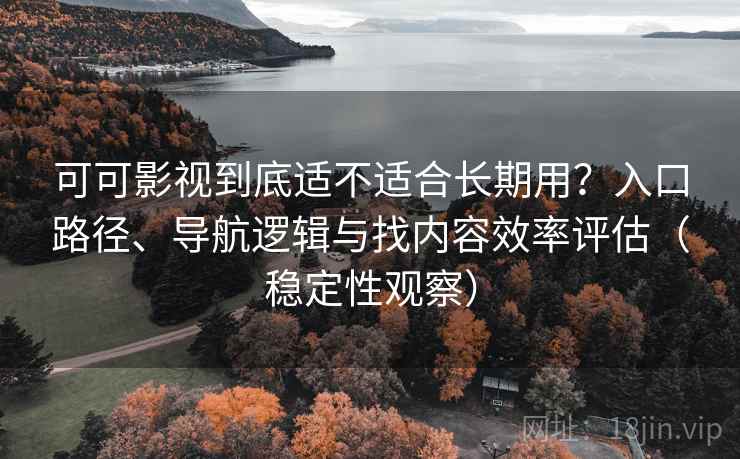 可可影视到底适不适合长期用？入口路径、导航逻辑与找内容效率评估（稳定性观察）