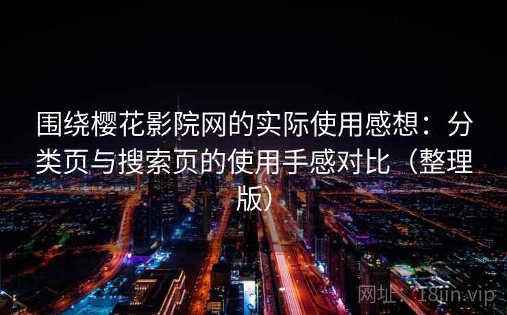 围绕樱花影院网的实际使用感想：分类页与搜索页的使用手感对比（整理版）