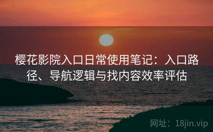 樱花影院入口日常使用笔记：入口路径、导航逻辑与找内容效率评估