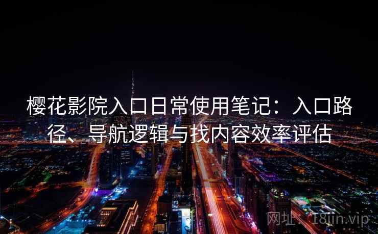 樱花影院入口日常使用笔记：入口路径、导航逻辑与找内容效率评估