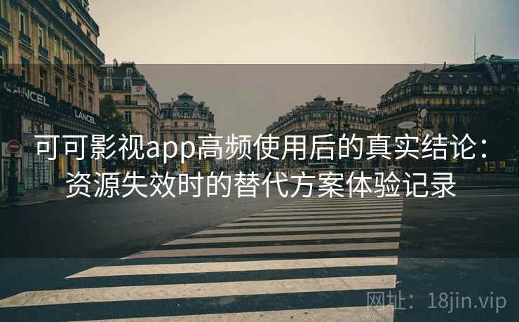 可可影视app高频使用后的真实结论：资源失效时的替代方案体验记录