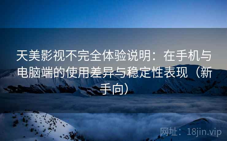 天美影视不完全体验说明:在手机与电脑端的使用差异与稳定性表现(新手向) 天美影视不完全体验说明:在手机与电脑端的使用差异与稳定性表现(新手向)