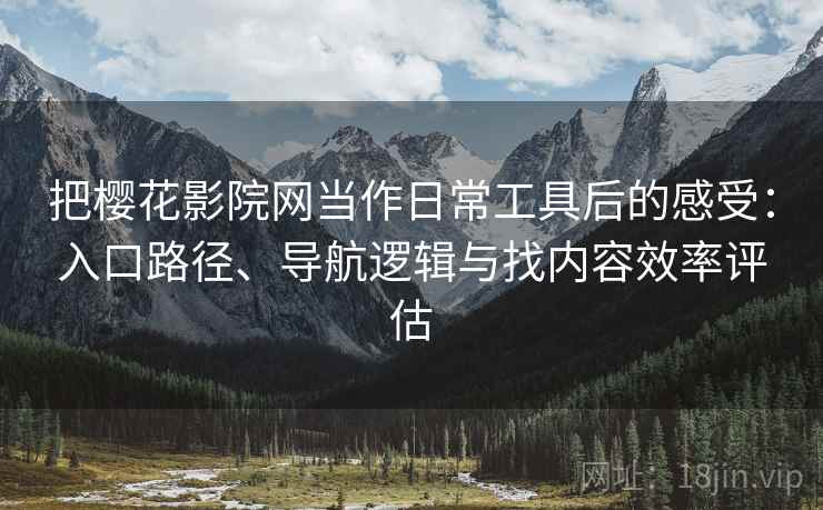 把樱花影院网当作日常工具后的感受:入口路径、导航逻辑与找内容效率评估 把樱花影院网当作日常工具后的感受:入口路径、导航逻辑与找内容效率评估