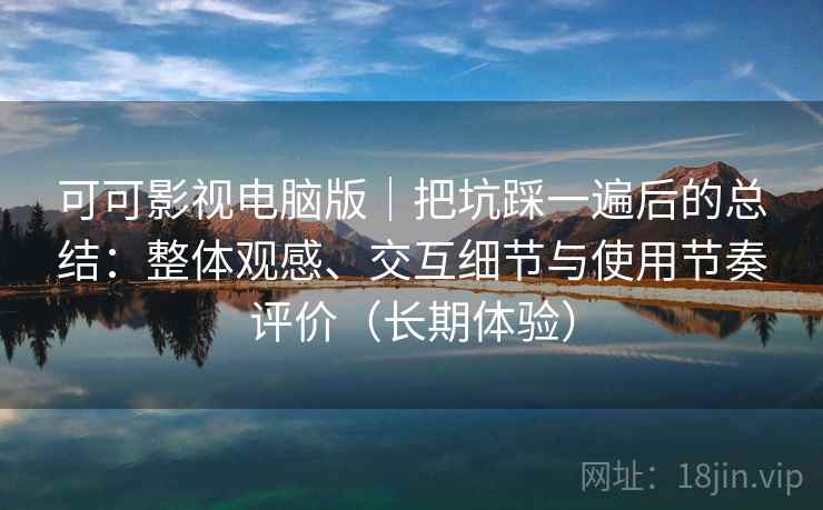 可可影视电脑版|把坑踩一遍后的总结:整体观感、交互细节与使用节奏评价(长期体验) 可可影视电脑版|把坑踩一遍后的总结:整体观感、交互细节与使用节奏评价(长期体验)