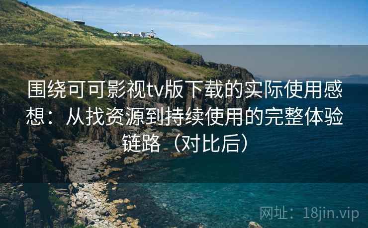 围绕可可影视tv版下载的实际使用感想:从找资源到持续使用的完整体验链路(对比后) 围绕可可影视tv版下载的实际使用感想:从找资源到持续使用的完整体验链路(对比后)