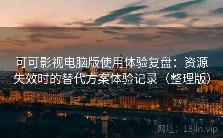 可可影视电脑版使用体验复盘:资源失效时的替代方案体验记录(整理版) 可可影视电脑版使用体验复盘:资源失效时的替代方案体验记录(整理版)