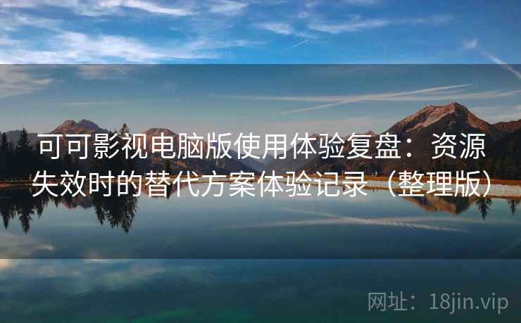 可可影视电脑版使用体验复盘:资源失效时的替代方案体验记录(整理版) 可可影视电脑版使用体验复盘:资源失效时的替代方案体验记录(整理版)