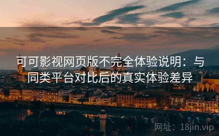 可可影视网页版不完全体验说明:与同类平台对比后的真实体验差异 可可影视网页版不完全体验说明:与同类平台对比后的真实体验差异