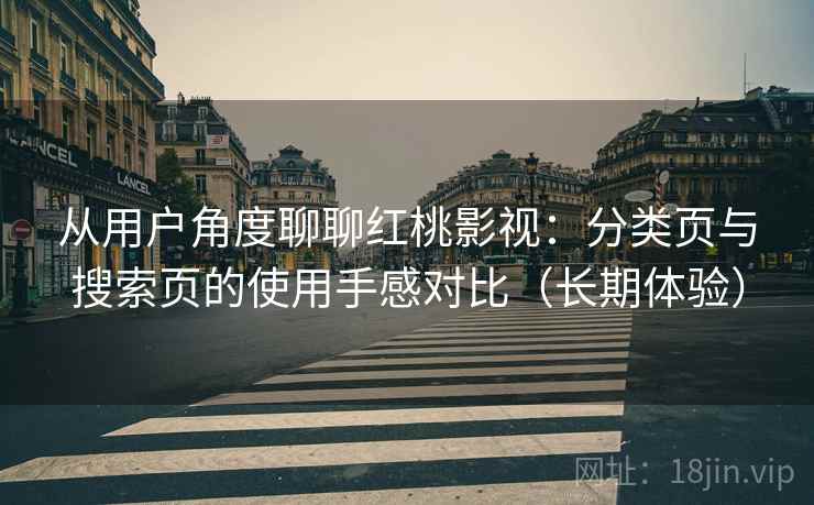 从用户角度聊聊红桃影视:分类页与搜索页的使用手感对比(长期体验) 从用户角度聊聊红桃影视:分类页与搜索页的使用手感对比(长期体验)